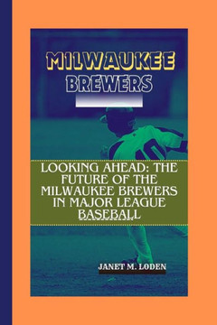 Milwaukee Brewers: Looking Ahead: The Future of the Milwaukee Brewers in Major League Baseball