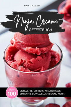 Ninja Creami Rezeptbuch: Über 100 leckere und einfache Rezepte für Eis, Sorbets, Smoothie Bowls, Milchshakes, Slushies und mehr mit der Ninja C