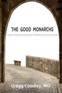 The Good Monarchs: History'S Greatest Kings, Queens, Emperors, Sultans And Caliphs