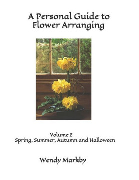 A Personal Guide to Flower Arranging: Volume 2 Spring and Summer