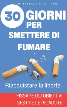 Come smettere di fumare: il modo più semplice per smettere subito di fumare senza ingrassare: En finir avec la cigarette tout de suite, libérez Come smettere di fumare: il modo più semplice per smettere subito di fumare senza ingrassare: En finir avec la cigarette tout de suite, libérez