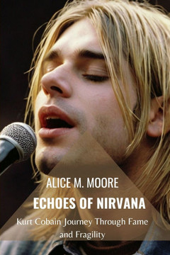 Echoes of Nirvana: Kurt Cobain Journey Through Fame and Fragility