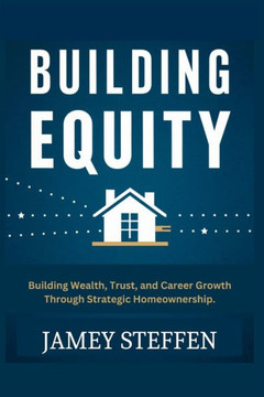 Building Equity: Building Wealth, Trust, and Career Growth through Strategic Homeownership.