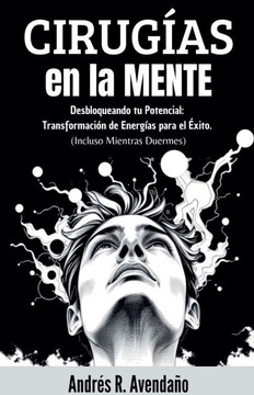 Cirugías en la mente Desbloqueando tu Potencial: Transformación de Energías para el Éxito. (Incluso Mientras Duermes)