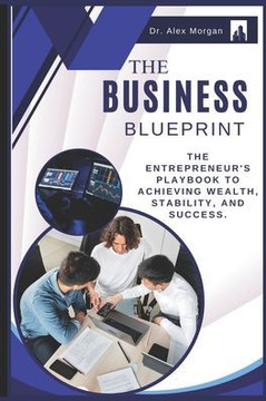 The Business Blueprint: The Entrepreneur's Playbook to Achieving Wealth, Stability, and Success.