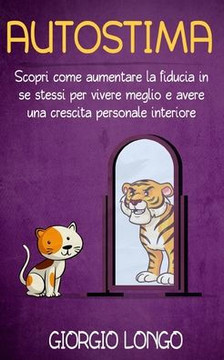 Autostima: Scopri come aumentare la fiducia in se stessi per vivere meglio e avere una crescita personale interiore