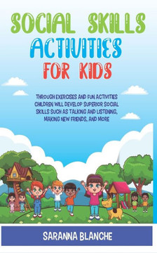 Social Skills Activities For Kids: Through Exercises and Fun Activities, Children will Develop Superior Social Skills such as Talking and Listening, M