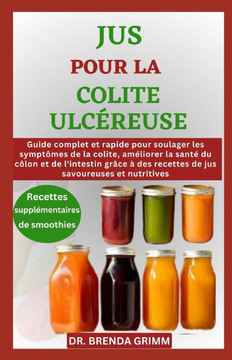 Jus Pour La Colite Ulcéreuse: Guide complet et rapide pour soulager les symptômes de la colite, améliorer la santé du côlon et de l'intestin grâce à
