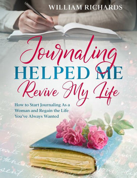 Journaling Helped Me Revive My Life: How to Start Journaling As a Woman and Regain the Life You've Always Wanted