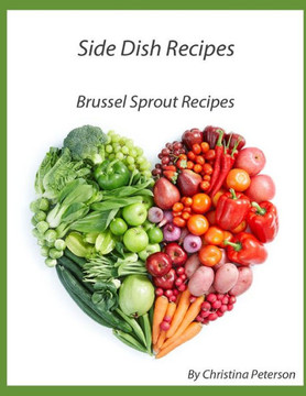 Side Dish Recipes, Brussel Sprout Recipes: 28 Different Recipes, Herbs used, Tips, Casserole, Salad, Chowder, Fettuccine, Creamed, onion-Nut