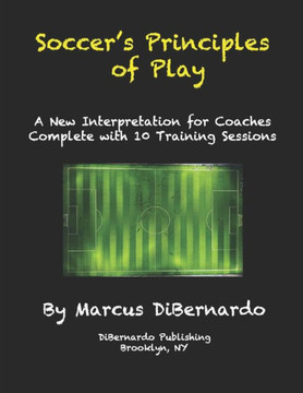 Soccer's Principles of Play: A New Interpretation for Coaches Complete with 10 Training Sessions