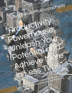 ""Productivity Powerhouse: Unleash Your Potential and Achieve More in Less Time"" ""A Practical Guide to Boosting Efficiency, Overcoming Procrastin