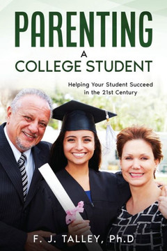Parenting A College Student: Helping Your Student Succeed In The 21St Century Parenting A College Student: Helping Your Student Succeed In The 21St Century