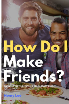How Do I Make Friends?: A Beginner's Quick Start Guide for Introverts