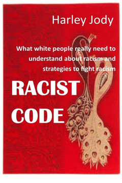 Racist Code: What white people really need to understand about racism and strategies to fight racism