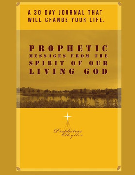 A 30 Day Journal That Will Change Your Life. Prophetic Messages from the Spirit of Our Living God: Prophetess Phyllis