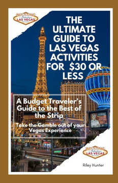 The Ultimate Guide to Las Vegas Activities for $30 or Less: A Budget Traveler's Guide to the Best of the Strip: Take the Gamble out of your Vegas Expe