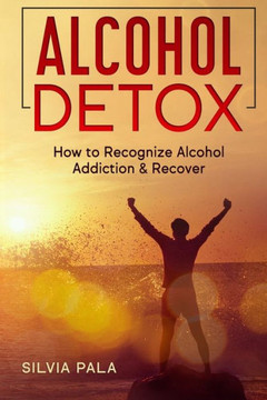 Alcohol Detox: How to Recognize Alcohol Addiction & Recover