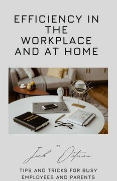 Efficiency in the Workplace and at Home: Tips and Tricks for Busy Employees and Parents
