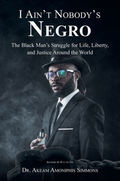 I AinT NobodyS Negro: The Black ManS Struggle For Life, Liberty, And Justice Around The World