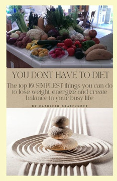 You Don't Have to Diet: The Top 10 Simplest Things You Can Do to Lose Weight, Energize and Create Balance in Your Busy LIfe
