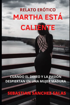 Martha Está Caliente: Cuando El Deseo Y La Pasión Despiertan En Una Mujer Madura