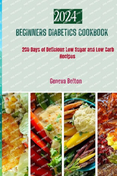 Beginners Diabetic Cookbook: 200 Days of Delicious Low Sugar & Low Carb Recipes