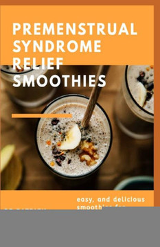 Premenstrual Syndrome Relief Smoothies: easy and delicious smoothies for premenstrual syndrome relief