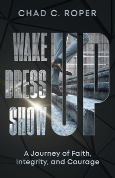 Wake Up, Dress Up, Show Up: A Journey of Faith, Integrity and Courage