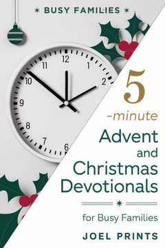5-Minute Advent and Christmas Devotionals for Busy Families: Simple Faith Practices, Family Devotions, and Joyful Reflections for the Christmas Season
