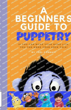 The Beginners Guide to Puppetry: If you can make your hand live, you can make your sock talk!