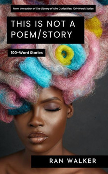 This Is Not A Poem/Story: 100-Word Stories This Is Not A Poem/Story: 100-Word Stories