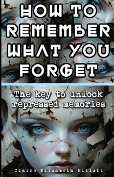 How to Remember What You Forget: The key to unlock repressed memories
