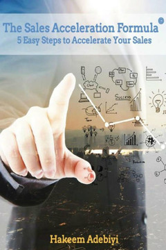 The Sales Acceleration Formula: 5 Easy Steps to Accelerate Your Sales