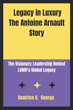 Legacy in Luxury The Antoine Arnault Story: The Visionary Leadership Behind LVMH's Global Legacy