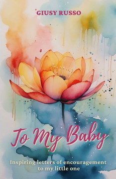To My Baby: Inspiring Letters of Encouragement to My Little One