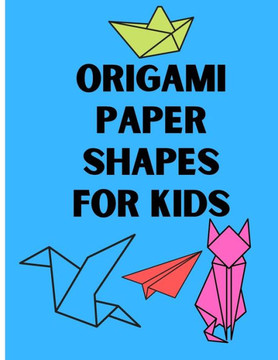 Origami Paper Shapes for Kids: This book Contains a Step-by-Step Instructions origami to help kids learn origami easy and fun where there is easy for Origami Paper Shapes for Kids: This book Contains a Step-by-Step Instructions origami to help kids learn origami easy and fun where there is easy for