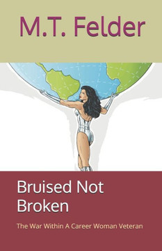 Bruised Not Broken: The War Within A Career Woman Veteran