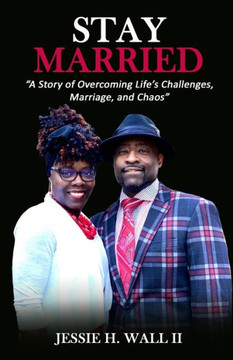 Stay Married: ""A Story of Overcoming Life's Challenges, Marriage, and Chaos""