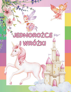 JednoroŻce I WróŻki: Książka do kolorowania - Wróżki i Jednorożce - Proste i zaawansowane wzory dla dzieci i doroslych JednoroŻce I WróŻki: Książka do kolorowania - Wróżki i Jednorożce - Proste i zaawansowane wzory dla dzieci i doroslych