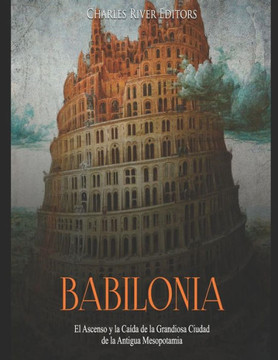 Babilonia: El Ascenso Y La Ca?da De La Grandiosa Ciudad De La Antigua Mesopotamia (Spanish Edition)