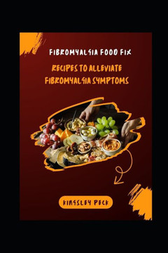 Fibromyalgia Food Fix; Recipes To Alliviate Fibromyalgia Symptoms