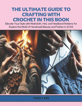 The Ultimate Guide to Crafting with Crochet in this Book: Elevate Your Style with Washcloth, Hat, and Headband Patterns for Explore the World of Handm