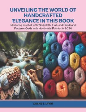 Unveiling the World of Handcrafted Elegance in this Book: Mastering Crochet with Washcloth, Hat, and Headband Patterns Guide with Handmade Fashion in