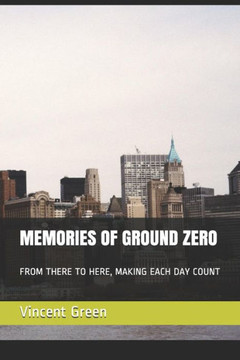 Memories Of Ground Zero: From There To Here, Making Each Day Count
