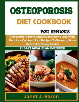 Osteoporosis Diet Cookbook For Seniors: Naturally Prevent And Reverse Bone Loss With Delicious Calcium-Rich Recipes To Promote Bone Health For Older A