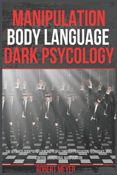 Manipulation Body Language Dark Psychology: The Ultimate Guide to Influencing People Through Persuasion Techniques, Mind Control & Emotional Manipulat