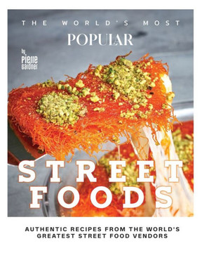 The World's Most Popular Street Foods: Authentic Recipes from the World's Greatest Street Food Vendors
