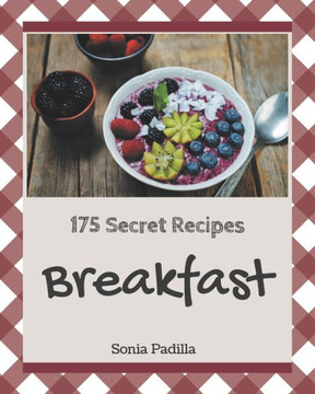 175 Secret Breakfast Recipes: A Breakfast Cookbook You Will Need 175 Secret Breakfast Recipes: A Breakfast Cookbook You Will Need