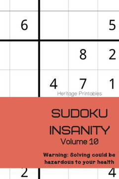 Sudoku Insanity Volume 10: Warning: Solving Could Be Hazardous To Your Health